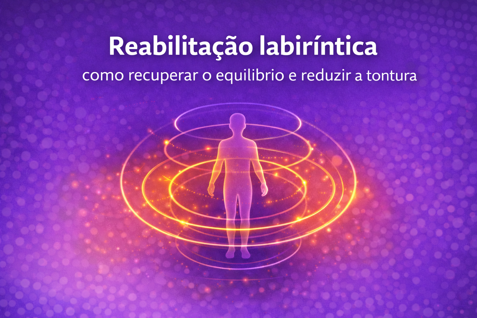 Reabilitação labiríntica: como recuperar o equilíbrio e reduzir a tontura